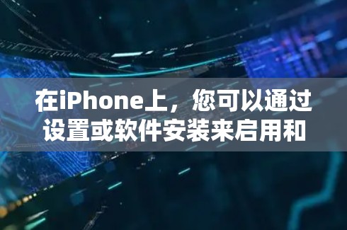 在iPhone上，您可以通过设置或软件安装来启用和使用特定的网络服务或功能。具体的操作步骤如下