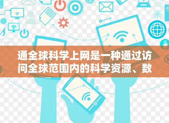 通全球科学上网是一种通过访问全球范围内的科学资源、数据库和信息来获取科学知识和数据的方法。以下是一些具体的步骤和建议