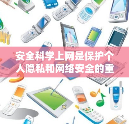 安全科学上网是保护个人隐私和网络安全的重要步骤。以下是一个系统化的指南，帮助您逐步实现安全上网