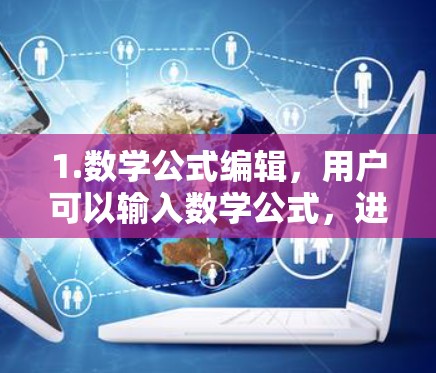 1.数学公式编辑，用户可以输入数学公式，进行复杂的计算
