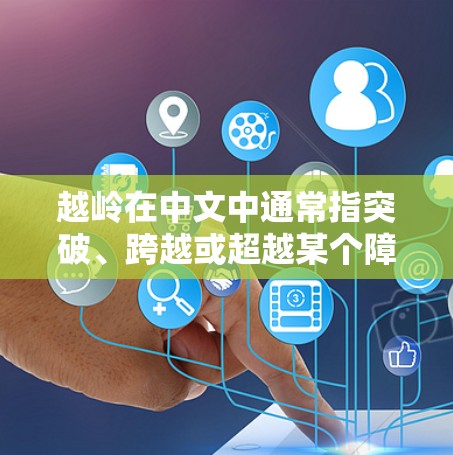 越岭在中文中通常指突破、跨越或超越某个障碍。在科学领域，这可能意味着突破某种科学理论或技术的边界。因此，越岭 科学上网可能是指通过科学探索和互联网技术来突破科学领域的限制