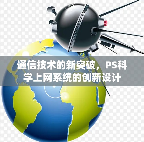 通信技术的新突破，PS科学上网系统的创新设计