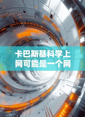 卡巴斯基科学上网可能是一个网络用语或误写，具体含义可能与卡巴斯基理论或科学上网相关。为了更好地帮助你，我需要进一步确认具体指的是什么。以下是一些可能的解释