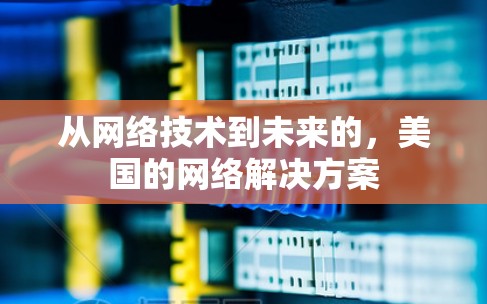 从网络技术到未来的，美国的网络解决方案