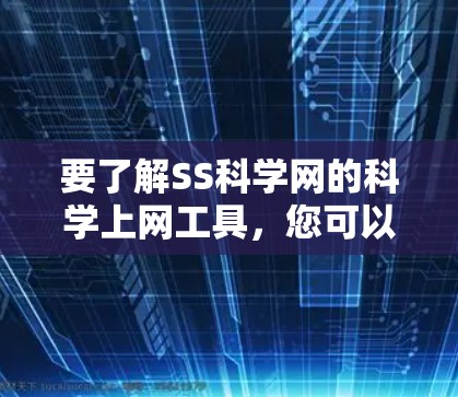 要了解SS科学网的科学上网工具，您可以按照以下步骤进行