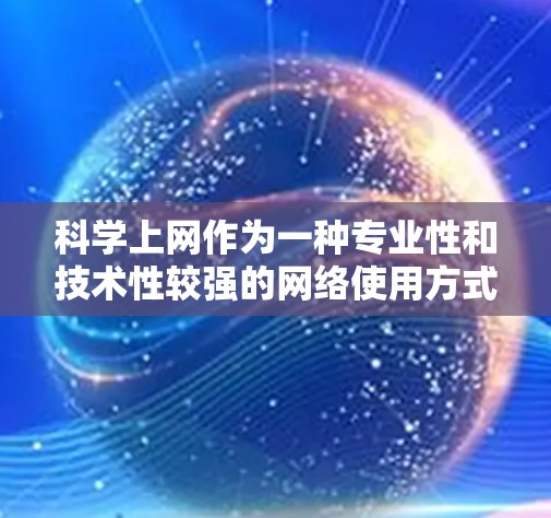 科学上网作为一种专业性和技术性较强的网络使用方式，具有获取信息、知识传播、教育普及等多种功能。然而，它也面临诸多挑战和挑战。以下是对科学上网的详细分析和建议