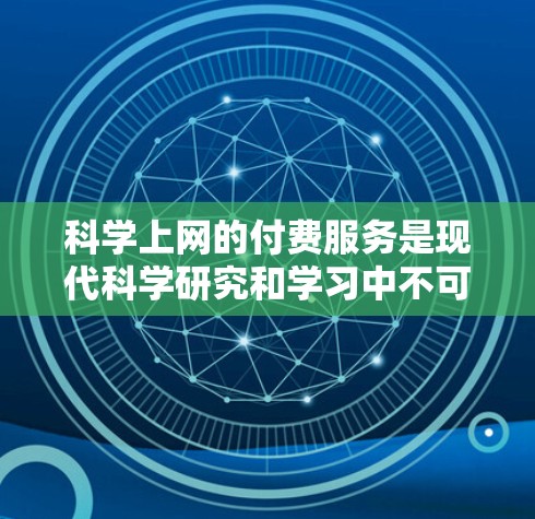 科学上网的付费服务是现代科学研究和学习中不可或缺的一部分，尤其是在需要复杂计算、数据分析和高级功能的情况下。以下是根据你的需求和预算制定的建议