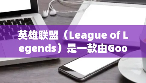 英雄联盟（League of Legends）是一款由Google开发的多人在线游戏，如果你对游戏有科学属性的兴趣，可能是指游戏中的某些科学元素或机制。以下是一些相关的信息和可能的解释