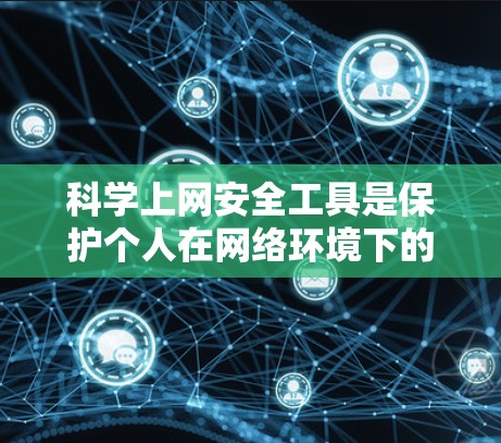 科学上网安全工具是保护个人在网络环境下的 essential 材料，确保数据和隐私的安全。根据你的需求和预算，以下是一些推荐的工具