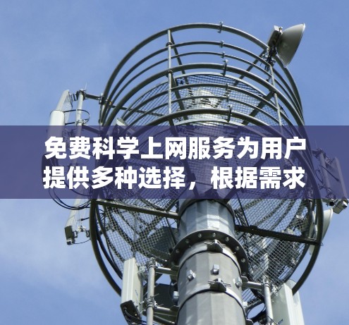 免费科学上网服务为用户提供多种选择，根据需求和预算进行合适的选择。以下是几个推荐的工具