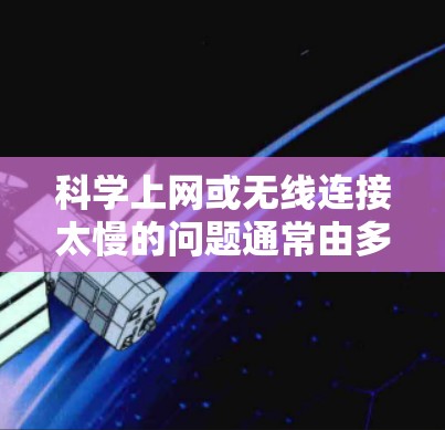 科学上网或无线连接太慢的问题通常由多种因素引起，以下是一步步的解决方案