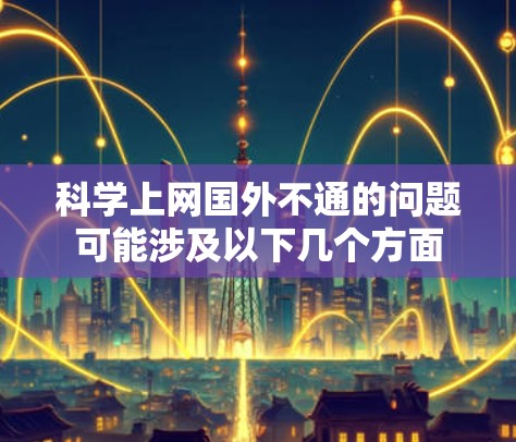 科学上网国外不通的问题可能涉及以下几个方面