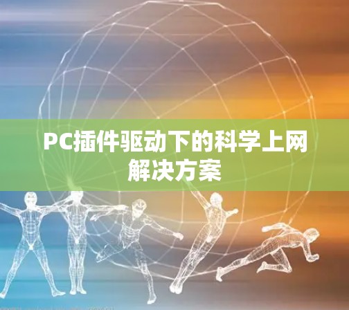 PC插件驱动下的科学上网解决方案