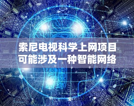 索尼电视科学上网项目可能涉及一种智能网络设备，旨在提供更自动化、更高效的上网体验。尽管目前尚未有官方的产品发布，但索尼可能在这一领域做出创新。以下是关于这一项目的可能情况的总结
