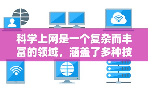 科学上网是一个复杂而丰富的领域，涵盖了多种技术工具和方法。以下是一个有条理的总结，帮助您系统地学习科学上网的技能