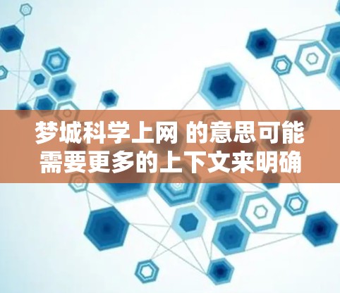 梦城科学上网 的意思可能需要更多的上下文来明确。以下是一些可能的解释和建议