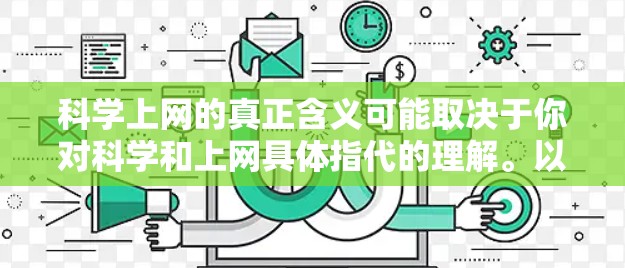 科学上网的真正含义可能取决于你对科学和上网具体指代的理解。以下是一些可能的解释和视角