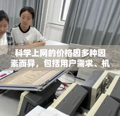 科学上网的价格因多种因素而异，包括用户需求、机构预算、技术设备限制及政府补贴等。以下是对科学上网价格范围的详细分析