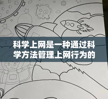 科学上网是一种通过科学方法管理上网行为的实践，旨在保护个人信息和网络环境的安全。以下是一些科学上网的方法和建议，帮助您更好地管理网络