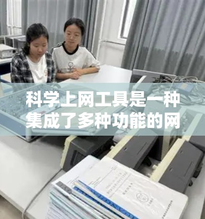 科学上网工具是一种集成了多种功能的网络资源，广泛应用于科学计算、数据分析、工程设计、数学研究、教育教学等多个领域。以下是对这些工具的分门别类介绍