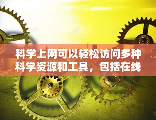 科学上网可以轻松访问多种科学资源和工具，包括在线计算、文档下载、实验平台等。以下是一些常用的方法和工具，帮助你轻松访问科学信息