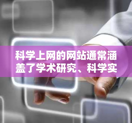 科学上网的网站通常涵盖了学术研究、科学实验、科学教育、科学新闻、科学活动等多方面的内容。以下是一些可能的科学上网网站类型及其推荐示例