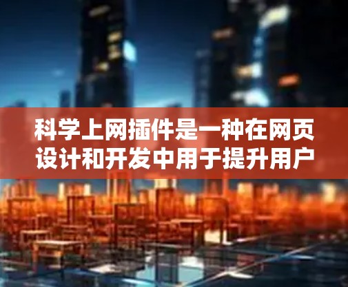 科学上网插件是一种在网页设计和开发中用于提升用户体验的工具，帮助用户在网页加载过程中实现自动化功能。以下是对科学上网插件的详细分析