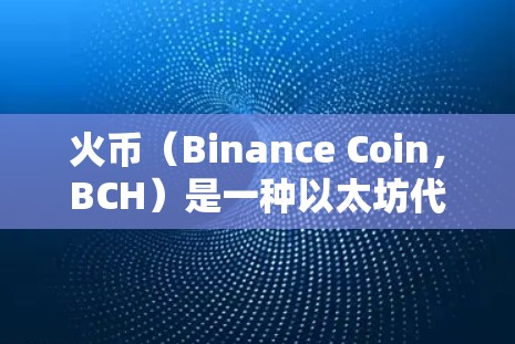 火币（Binance Coin，BCH）是一种以太坊代币，用户可以通过以下方式使用