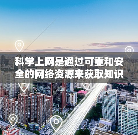 科学上网是通过可靠和安全的网络资源来获取知识和信息的过程。以下是对科学上网的详细指南
