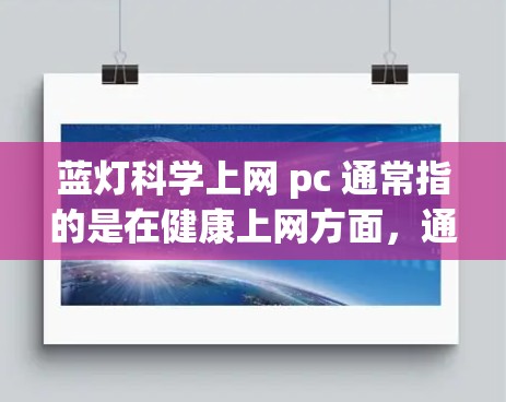 蓝灯科学上网 pc 通常指的是在健康上网方面，通过科学的上网习惯和工具，来确保上网过程中的健康和安全性。以下是一些可能的解释和建议