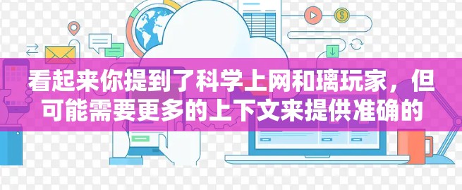 看起来你提到了科学上网和璃玩家，但可能需要更多的上下文来提供准确的回答。以下是一些可能的解释和建议