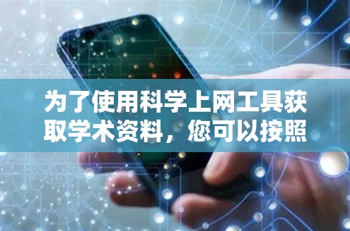 为了使用科学上网工具获取学术资料，您可以按照以下步骤进行