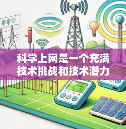 科学上网是一个充满技术挑战和技术潜力的平台，适合那些对复杂技术充满兴趣和对科学探索有热情的人。以下是一个有条理的总结和建议，帮助你更好地利用科学上网