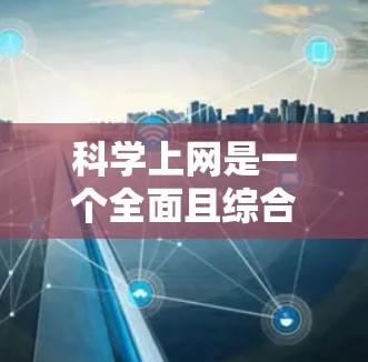 科学上网是一个全面且综合的网络管理实践，旨在通过多种手段提升网络安全水平。以下是科学上网的步骤和方法