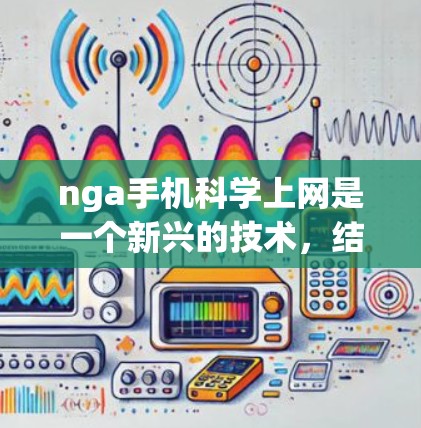 nga手机科学上网是一个新兴的技术，结合了网络加密和科学计算，旨在提升科学计算的效率和安全性。以下是对其相关概念的详细分析