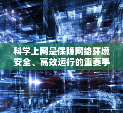 科学上网是保障网络环境安全、高效运行的重要手段。在国内，科学上网需要综合运用多种技术措施，包括但不限于以下几点