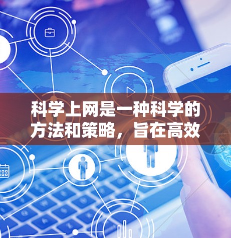 科学上网是一种科学的方法和策略，旨在高效利用互联网资源，避免不必要的开支和风险。以下是一些科学上网的方法