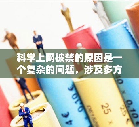 科学上网被禁的原因是一个复杂的问题，涉及多方面的因素。以下是对这些原因的详细分析
