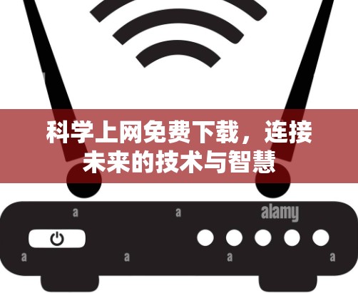 科学上网免费下载，连接未来的技术与智慧