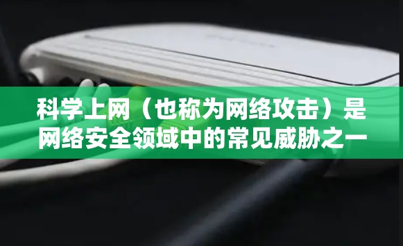 科学上网（也称为网络攻击）是网络安全领域中的常见威胁之一，涉及多种攻击手段和方法。以下是关于科学上网的一些常见问题、攻击手段和应对措施