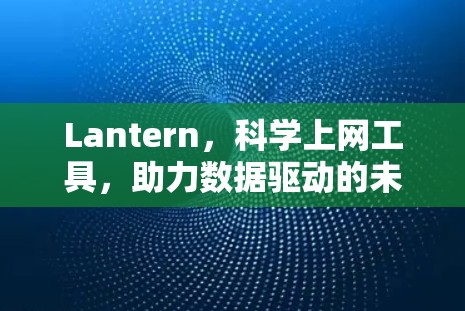 Lantern，科学上网工具，助力数据驱动的未来