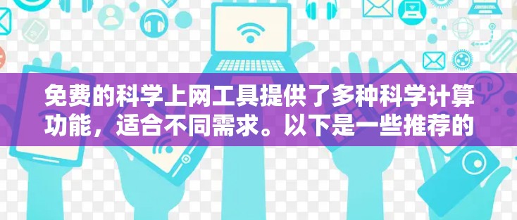 免费的科学上网工具提供了多种科学计算功能，适合不同需求。以下是一些推荐的免费选项，根据具体需要选择