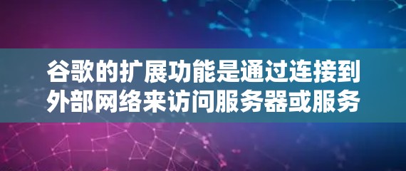 谷歌的扩展功能是通过连接到外部网络来访问服务器或服务器端，提供更高效、可靠的网络连接。以下是一步步的指南，帮助你更好地使用扩展