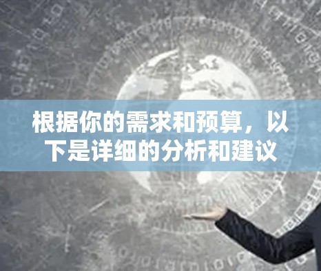 根据你的需求和预算，以下是详细的分析和建议