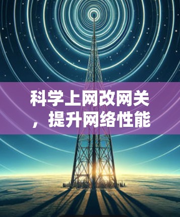 科学上网改网关，提升网络性能的创新解决方案