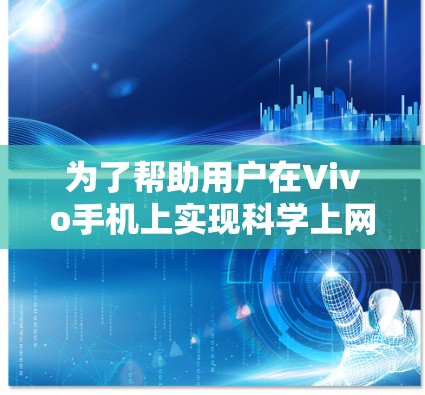 为了帮助用户在Vivo手机上实现科学上网功能，以下是一些详细步骤和建议