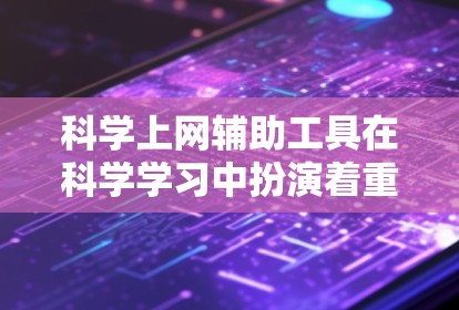 科学上网辅助工具在科学学习中扮演着重要角色，以下是针对不同需求和情况的分析和建议