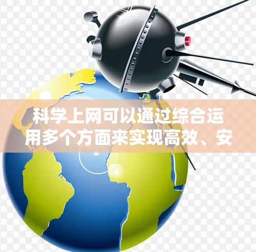 科学上网可以通过综合运用多个方面来实现高效、安全、可靠的效果。以下是具体的步骤和方法