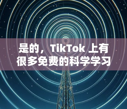 是的，TikTok 上有很多免费的科学学习资源和工具，可以帮助你学习和探索科学知识。以下是一些免费的科学上网建议和资源