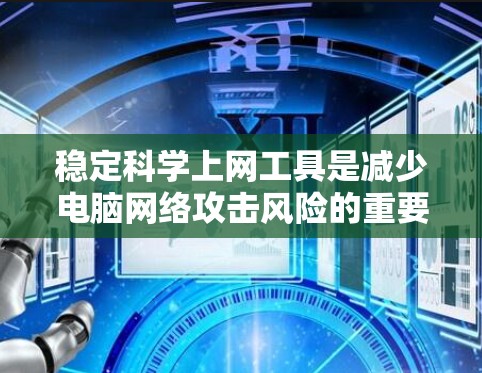 稳定科学上网工具是减少电脑网络攻击风险的重要工具，掌握其使用方法有助于提高电脑的安全性。以下是分步骤的学习指南，帮助你稳定使用各种科学上网工具